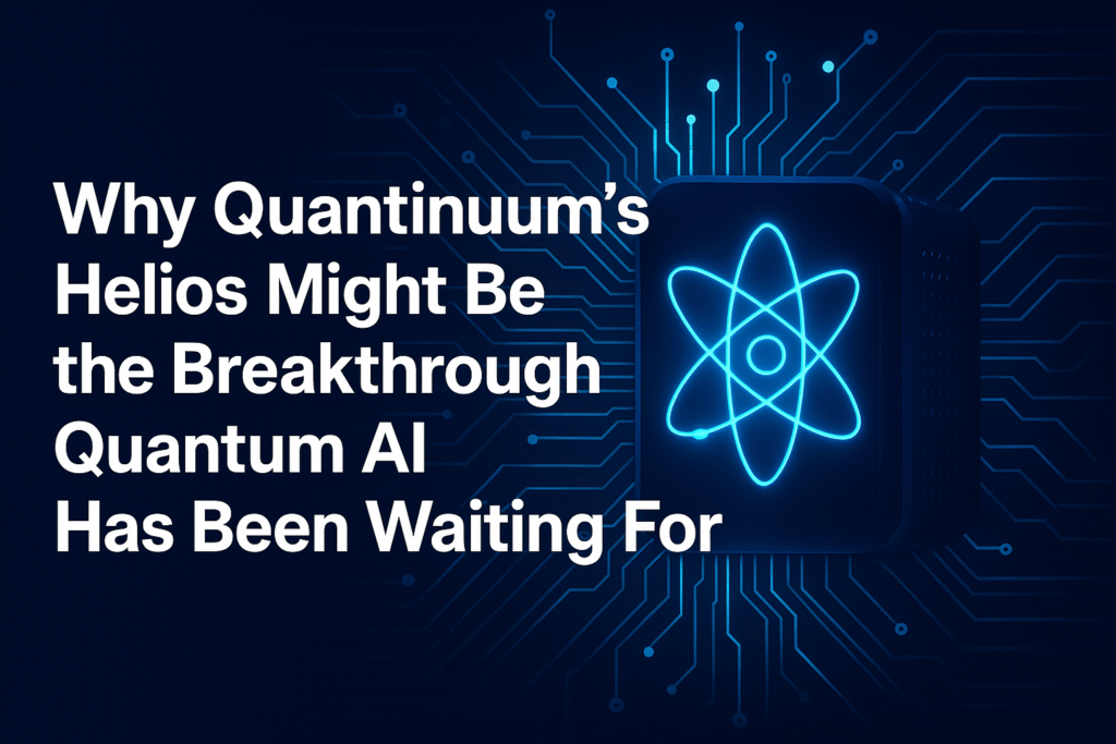 Why Quantinuum’s Helios Might Be the Breakthrough Quantum AI Has Been Waiting For